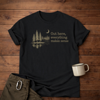 Out here, everything makes sense T-Shirt